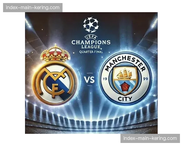 欧冠四强前瞻：皇马与曼城将再度上演顶级战术博弈